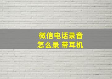 微信电话录音怎么录 带耳机